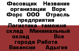 Фасовщик › Название организации ­ Ворк Форс, ООО › Отрасль предприятия ­ Логистика, таможня, склад › Минимальный оклад ­ 30 000 - Все города Работа » Вакансии   . Адыгея респ.,Адыгейск г.